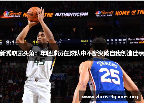 新秀崭露头角:年轻球员在球队中不断突破自我创造佳绩 新秀崭露头角:年轻球员在球队中不断突破自我创造佳绩