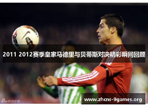 2011 2012赛季皇家马德里与贝蒂斯对决精彩瞬间回顾 2011 2012赛季皇家马德里与贝蒂斯对决精彩瞬间回顾