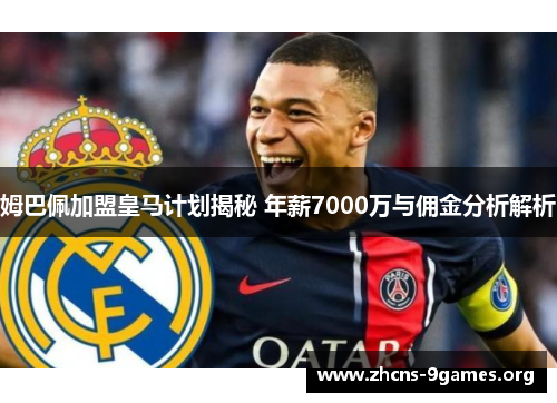 姆巴佩加盟皇马计划揭秘 年薪7000万与佣金分析解析 姆巴佩加盟皇马计划揭秘 年薪7000万与佣金分析解析