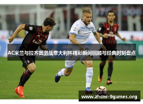 AC米兰与拉齐奥激战意大利杯精彩瞬间回顾与经典时刻盘点 AC米兰与拉齐奥激战意大利杯精彩瞬间回顾与经典时刻盘点