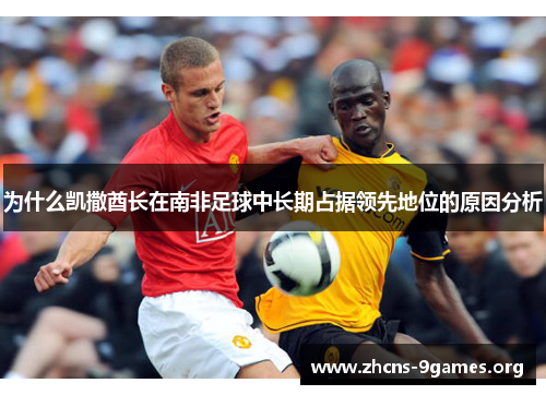 为什么凯撒酋长在南非足球中长期占据领先地位的原因分析 为什么凯撒酋长在南非足球中长期占据领先地位的原因分析
