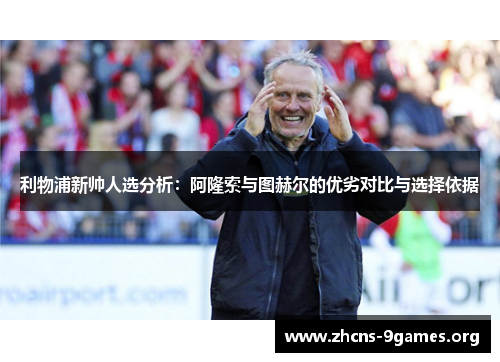 利物浦新帅人选分析:阿隆索与图赫尔的优劣对比与选择依据 利物浦新帅人选分析:阿隆索与图赫尔的优劣对比与选择依据