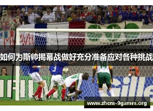 如何为斯帅揭幕战做好充分准备应对各种挑战 如何为斯帅揭幕战做好充分准备应对各种挑战
