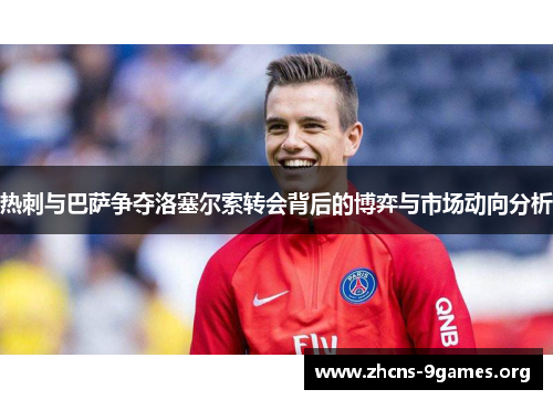热刺与巴萨争夺洛塞尔索转会背后的博弈与市场动向分析 热刺与巴萨争夺洛塞尔索转会背后的博弈与市场动向分析