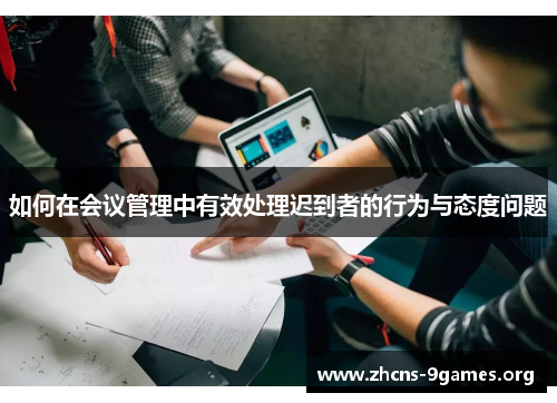 如何在会议管理中有效处理迟到者的行为与态度问题 如何在会议管理中有效处理迟到者的行为与态度问题