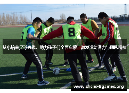 从小培养足球兴趣,助力孩子们全面启蒙,激发运动潜力与团队精神 从小培养足球兴趣,助力孩子们全面启蒙,激发运动潜力与团队精神