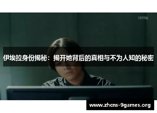 伊埃拉身份揭秘:揭开她背后的真相与不为人知的秘密 伊埃拉身份揭秘:揭开她背后的真相与不为人知的秘密