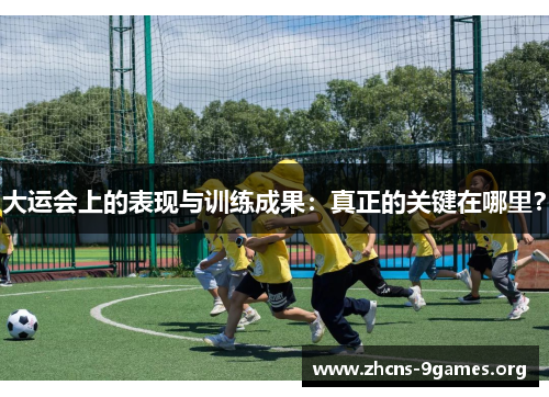 大运会上的表现与训练成果:真正的关键在哪里? 大运会上的表现与训练成果:真正的关键在哪里?