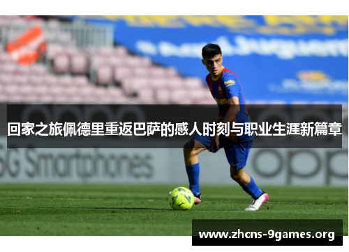 回家之旅佩德里重返巴萨的感人时刻与职业生涯新篇章 回家之旅佩德里重返巴萨的感人时刻与职业生涯新篇章