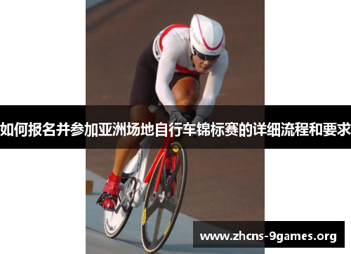 如何报名并参加亚洲场地自行车锦标赛的详细流程和要求 如何报名并参加亚洲场地自行车锦标赛的详细流程和要求