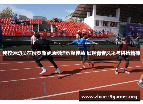 我校运动员在俄罗斯赛场创造辉煌佳绩 展现青春风采与拼搏精神 我校运动员在俄罗斯赛场创造辉煌佳绩 展现青春风采与拼搏精神