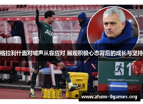 格拉利什面对嘘声从容应对 展现积极心态背后的成长与坚持