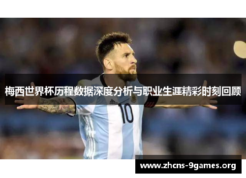 梅西世界杯历程数据深度分析与职业生涯精彩时刻回顾 梅西世界杯历程数据深度分析与职业生涯精彩时刻回顾