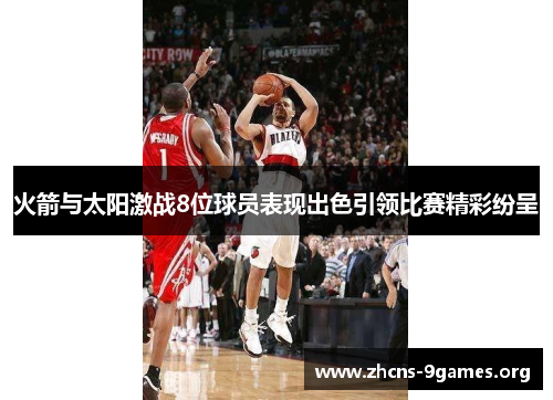 火箭与太阳激战8位球员表现出色引领比赛精彩纷呈 火箭与太阳激战8位球员表现出色引领比赛精彩纷呈