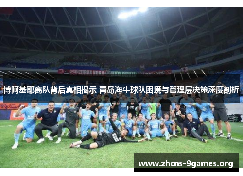 博阿基耶离队背后真相揭示 青岛海牛球队困境与管理层决策深度剖析 博阿基耶离队背后真相揭示 青岛海牛球队困境与管理层决策深度剖析
