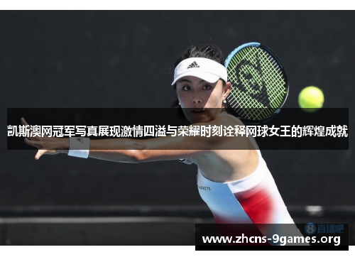凯斯澳网冠军写真展现激情四溢与荣耀时刻诠释网球女王的辉煌成就 凯斯澳网冠军写真展现激情四溢与荣耀时刻诠释网球女王的辉煌成就