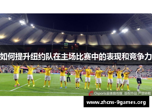 如何提升纽约队在主场比赛中的表现和竞争力