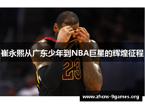 崔永熙从广东少年到NBA巨星的辉煌征程
