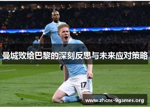 曼城败给巴黎的深刻反思与未来应对策略 曼城败给巴黎的深刻反思与未来应对策略
