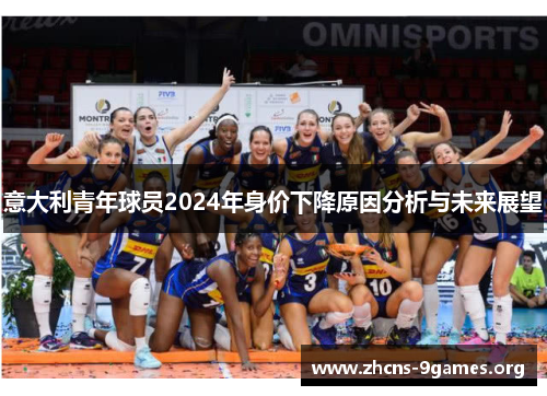 意大利青年球员2024年身价下降原因分析与未来展望 意大利青年球员2024年身价下降原因分析与未来展望