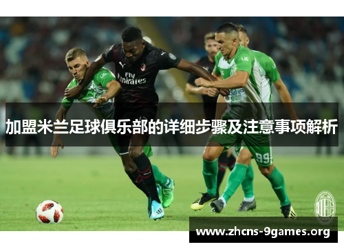 加盟米兰足球俱乐部的详细步骤及注意事项解析 加盟米兰足球俱乐部的详细步骤及注意事项解析
