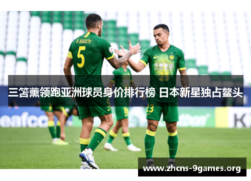 三笘薰领跑亚洲球员身价排行榜 日本新星独占鳌头 三笘薰领跑亚洲球员身价排行榜 日本新星独占鳌头