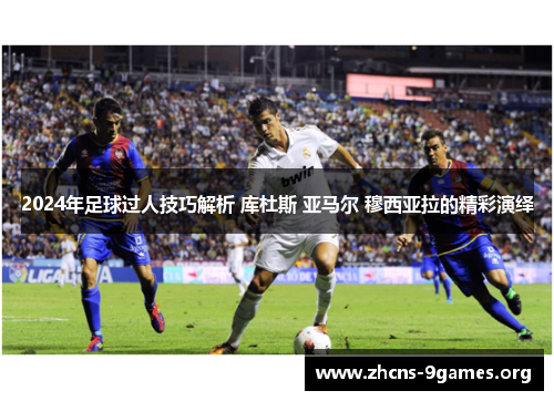 2024年足球过人技巧解析 库杜斯 亚马尔 穆西亚拉的精彩演绎 2024年足球过人技巧解析 库杜斯 亚马尔 穆西亚拉的精彩演绎