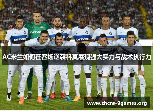 AC米兰如何在客场逆袭科莫展现强大实力与战术执行力 AC米兰如何在客场逆袭科莫展现强大实力与战术执行力