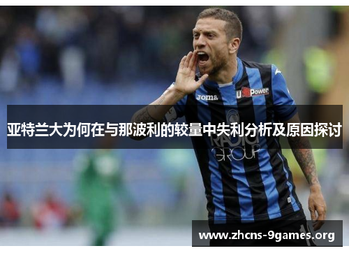 亚特兰大为何在与那波利的较量中失利分析及原因探讨 亚特兰大为何在与那波利的较量中失利分析及原因探讨