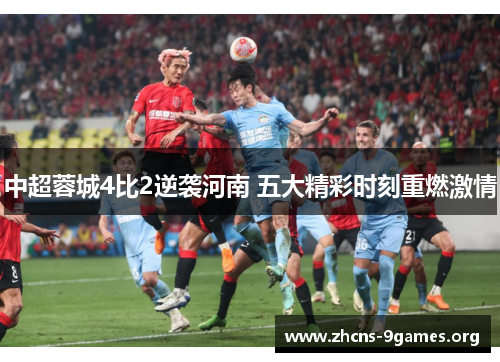 中超蓉城4比2逆袭河南 五大精彩时刻重燃激情 中超蓉城4比2逆袭河南 五大精彩时刻重燃激情