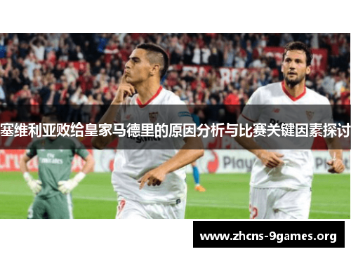 塞维利亚败给皇家马德里的原因分析与比赛关键因素探讨 塞维利亚败给皇家马德里的原因分析与比赛关键因素探讨