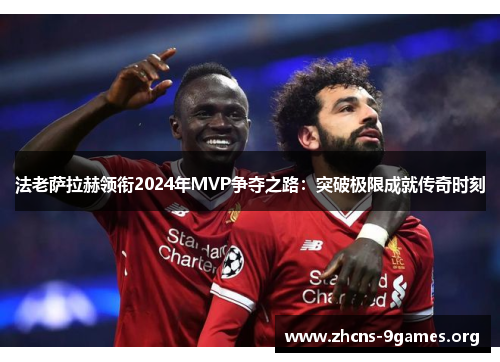 法老萨拉赫领衔2024年MVP争夺之路:突破极限成就传奇时刻 法老萨拉赫领衔2024年MVP争夺之路:突破极限成就传奇时刻