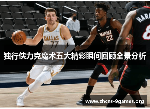 独行侠力克魔术五大精彩瞬间回顾全景分析 独行侠力克魔术五大精彩瞬间回顾全景分析