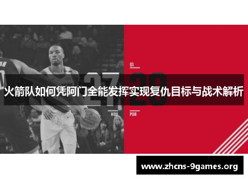 火箭队如何凭阿门全能发挥实现复仇目标与战术解析 火箭队如何凭阿门全能发挥实现复仇目标与战术解析