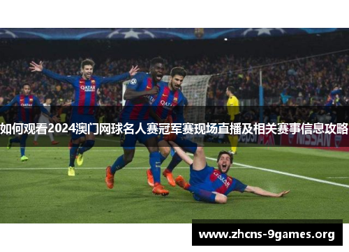 如何观看2024澳门网球名人赛冠军赛现场直播及相关赛事信息攻略 如何观看2024澳门网球名人赛冠军赛现场直播及相关赛事信息攻略