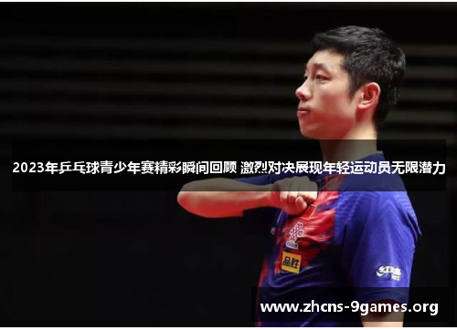 2023年乒乓球青少年赛精彩瞬间回顾 激烈对决展现年轻运动员无限潜力 2023年乒乓球青少年赛精彩瞬间回顾 激烈对决展现年轻运动员无限潜力