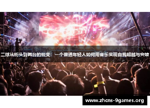 二球从街头到舞台的蜕变:一个普通年轻人如何用音乐实现自我超越与突破 二球从街头到舞台的蜕变:一个普通年轻人如何用音乐实现自我超越与突破