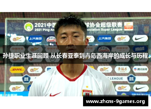 孙捷职业生涯回顾 从长春亚泰到青岛西海岸的成长与历程 孙捷职业生涯回顾 从长春亚泰到青岛西海岸的成长与历程