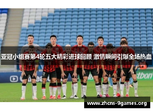 亚冠小组赛第4轮五大精彩进球回顾 激情瞬间引爆全场热血 亚冠小组赛第4轮五大精彩进球回顾 激情瞬间引爆全场热血