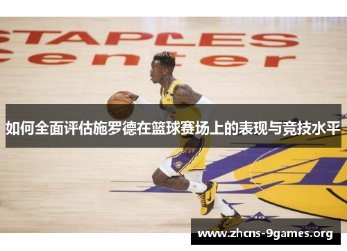 如何全面评估施罗德在篮球赛场上的表现与竞技水平 如何全面评估施罗德在篮球赛场上的表现与竞技水平