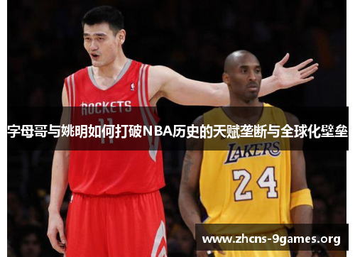 字母哥与姚明如何打破NBA历史的天赋垄断与全球化壁垒 字母哥与姚明如何打破NBA历史的天赋垄断与全球化壁垒