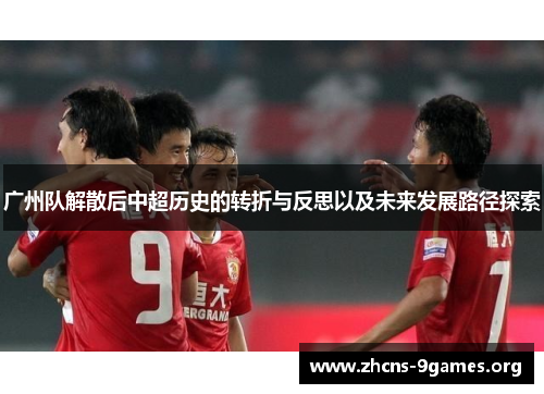 广州队解散后中超历史的转折与反思以及未来发展路径探索 广州队解散后中超历史的转折与反思以及未来发展路径探索