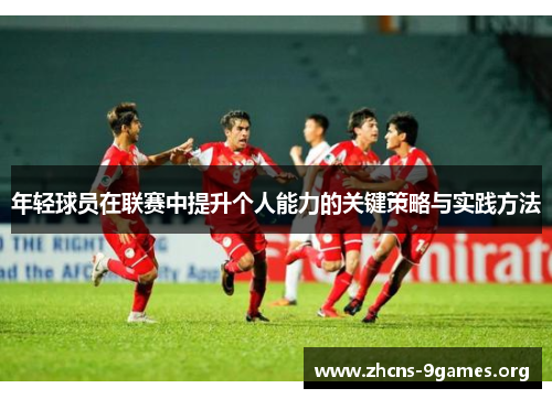 年轻球员在联赛中提升个人能力的关键策略与实践方法 年轻球员在联赛中提升个人能力的关键策略与实践方法