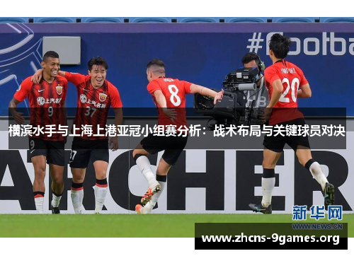 横滨水手与上海上港亚冠小组赛分析:战术布局与关键球员对决 横滨水手与上海上港亚冠小组赛分析:战术布局与关键球员对决