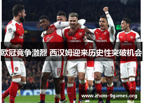 欧冠竞争激烈 西汉姆迎来历史性突破机会 欧冠竞争激烈 西汉姆迎来历史性突破机会