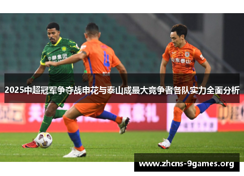 2025中超冠军争夺战申花与泰山成最大竞争者各队实力全面分析 2025中超冠军争夺战申花与泰山成最大竞争者各队实力全面分析
