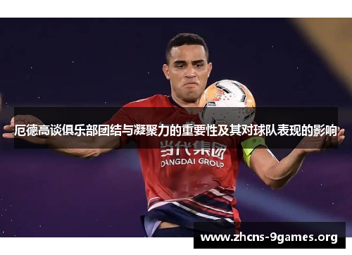 厄德高谈俱乐部团结与凝聚力的重要性及其对球队表现的影响 厄德高谈俱乐部团结与凝聚力的重要性及其对球队表现的影响