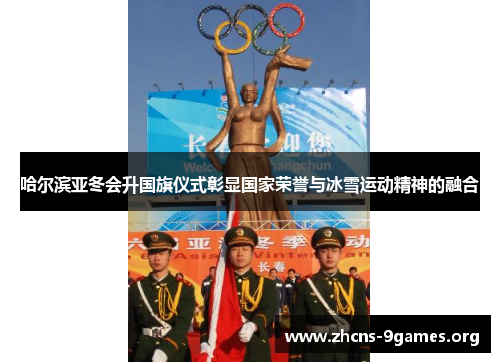 哈尔滨亚冬会升国旗仪式彰显国家荣誉与冰雪运动精神的融合 哈尔滨亚冬会升国旗仪式彰显国家荣誉与冰雪运动精神的融合