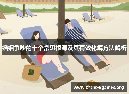 婚姻争吵的十个常见根源及其有效化解方法解析 婚姻争吵的十个常见根源及其有效化解方法解析