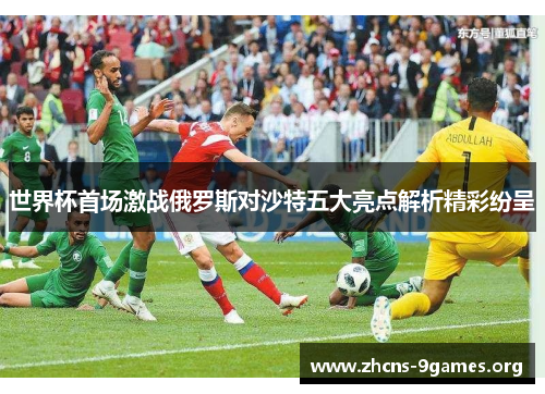 世界杯首场激战俄罗斯对沙特五大亮点解析精彩纷呈 世界杯首场激战俄罗斯对沙特五大亮点解析精彩纷呈